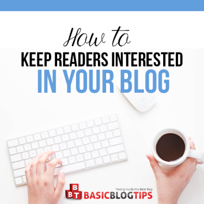 How to Keep Your Reader Interested in Your Blog