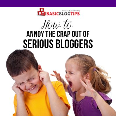 Annoying Serious Bloggers Can Harm You